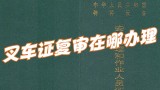 叉车证复审需要多长时间？叉车证复审可以在哪里办理复审？