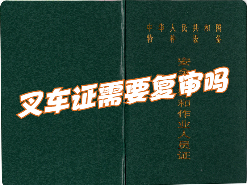 叉车证需要复审吗？叉车证在哪可以复审？复审多少钱？